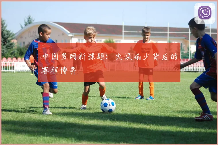 中国男网新课题：失误减少背后的赛程博弈 - 澳客网推荐