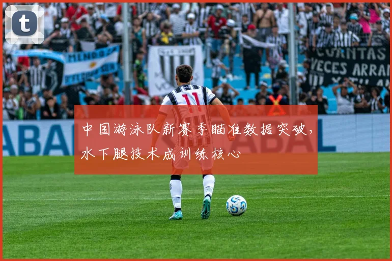 中国游泳队新赛季瞄准数据突破，水下腿技术成训练核心 - 澳客网推荐