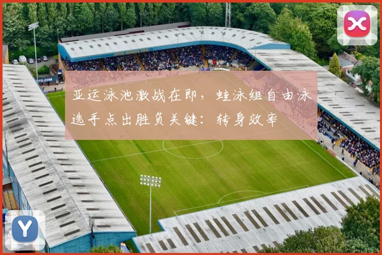 亚运泳池激战在即,蛙泳组自由泳选手点出胜负关键:转身效率 - 澳客网推荐