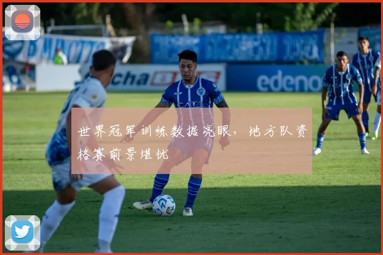 世界冠军训练数据亮眼，地方队资格赛前景堪忧 - 澳客网推荐