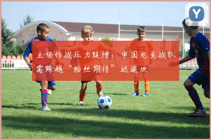 主场作战压力陡增，中国电竞战队需跨越“粉丝期待”这道坎 - 澳客网推荐