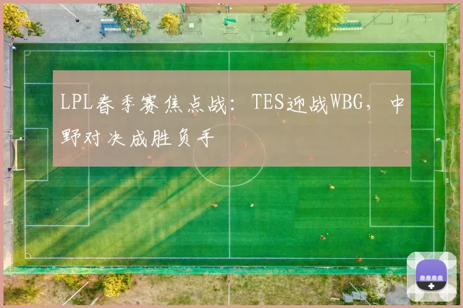 LPL春季赛焦点战：TES迎战WBG，中野对决成胜负手 - 澳客网推荐