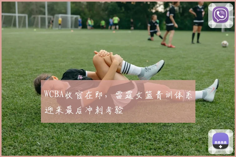 WCBA收官在即,雷霆女篮青训体系迎来最后冲刺考验 - 澳客网推荐