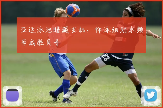 亚运泳池暗藏玄机，仰泳组划水频率成胜负手 - 澳客网推荐