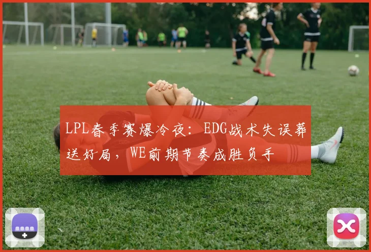 LPL春季赛爆冷夜：EDG战术失误葬送好局，WE前期节奏成胜负手 - 澳客网推荐
