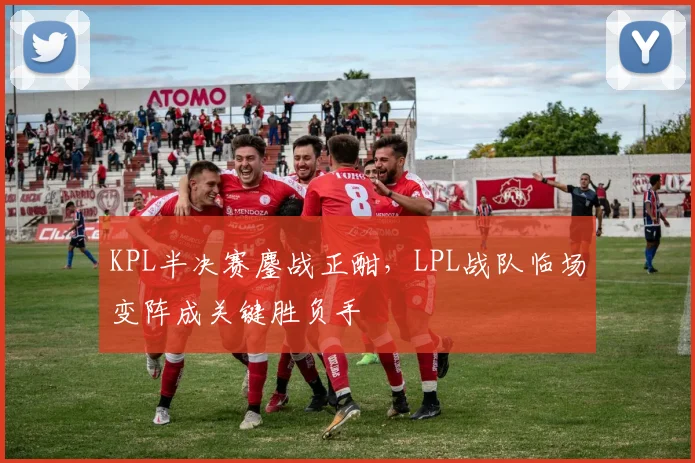 KPL半决赛鏖战正酣,LPL战队临场变阵成关键胜负手 - 澳客网推荐