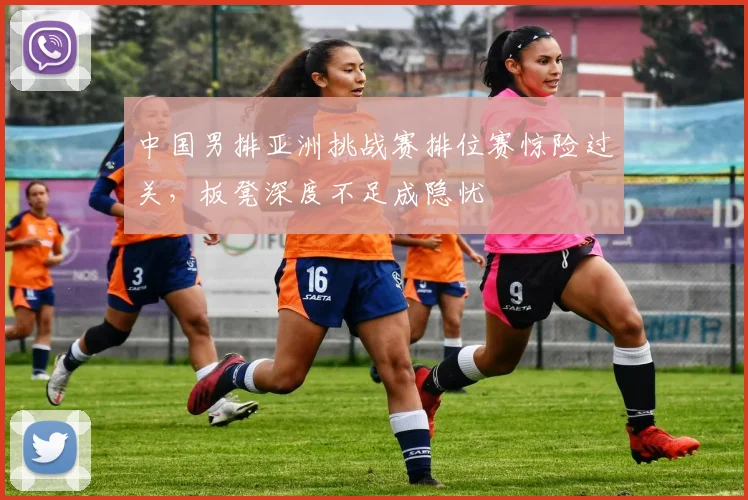 中国男排亚洲挑战赛排位赛惊险过关，板凳深度不足成隐忧 - 澳客网推荐