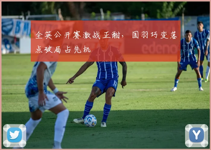 全英公开赛激战正酣,国羽巧变落点破局占先机 - 澳客网推荐