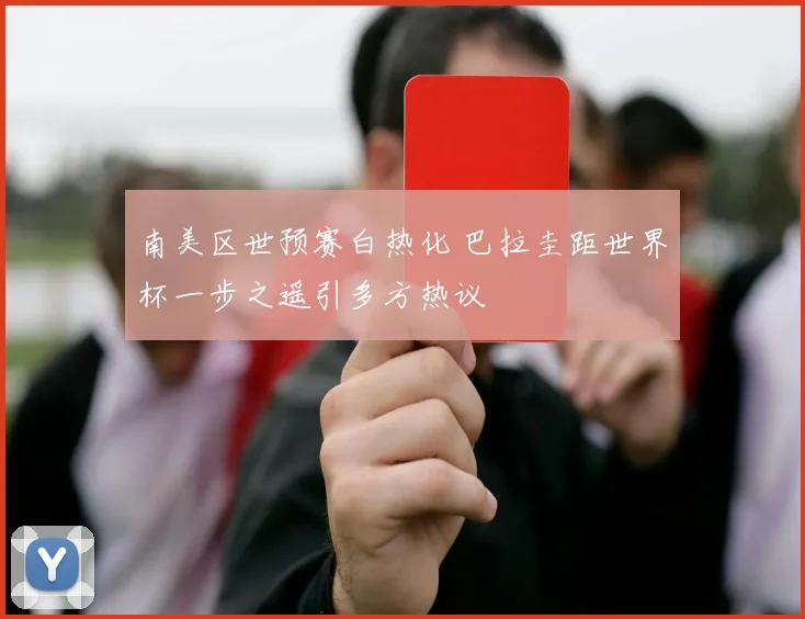 南美区世预赛白热化 巴拉圭距世界杯一步之遥引多方热议 - 澳客网推荐
