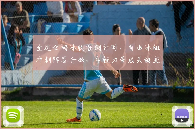 全运会游泳收官倒计时，自由泳组冲刺阵容升级，年轻力量成关键变量 - 澳客网推荐