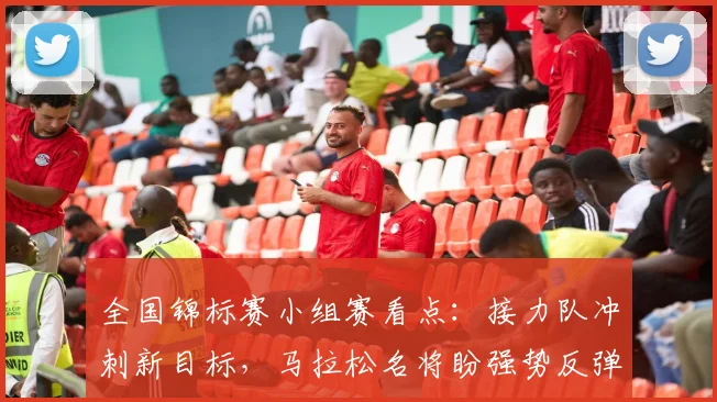 全国锦标赛小组赛看点：接力队冲刺新目标，马拉松名将盼强势反弹 - 澳客网推荐