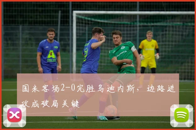 国米客场2-0完胜乌迪内斯，边路进攻成破局关键 - 澳客网推荐